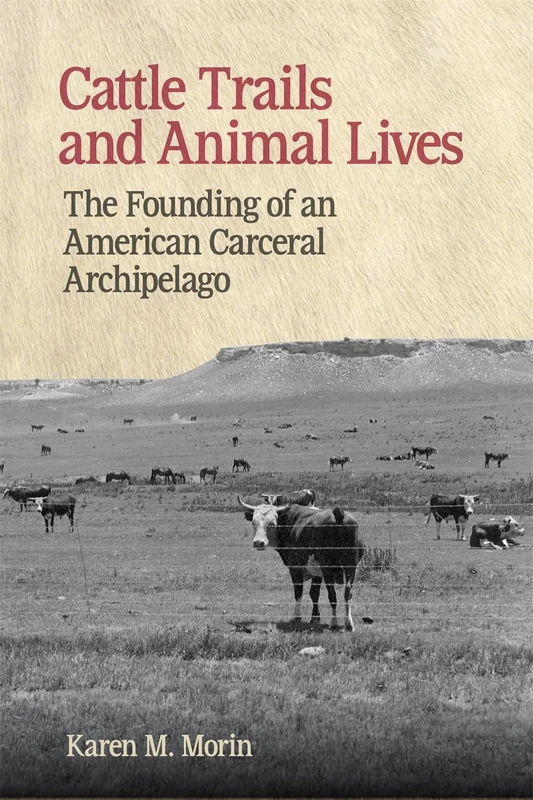 Cattle Trails and Animal Lives: The Founding of an American Carceral Archipelago (Animal Voices / Animal Worlds)