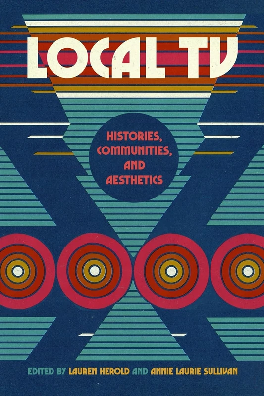 Local TV: Histories, Communities, and Aesthetics (The Peabody Series in Media History)
