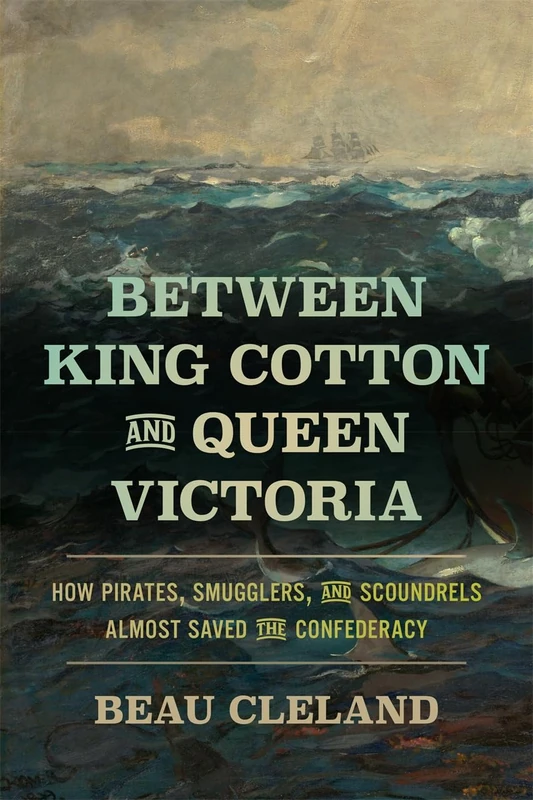 Between King Cotton and Queen Victoria: How Pirates, Smugglers, and Scoundrels Almost Saved the Confederacy (UnCivil Wars)