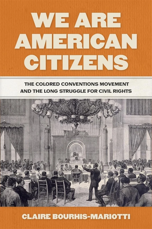 We Are American Citizens: The Colored Conventions Movement and the Long Struggle for Civil Rights (Race in the Atlantic World, 1700–1900)