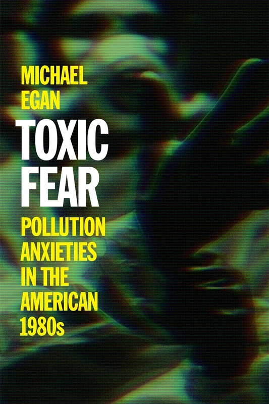 Toxic Fear: Pollution Anxieties in the American 1980s (Since 1970: Histories of Contemporary America)