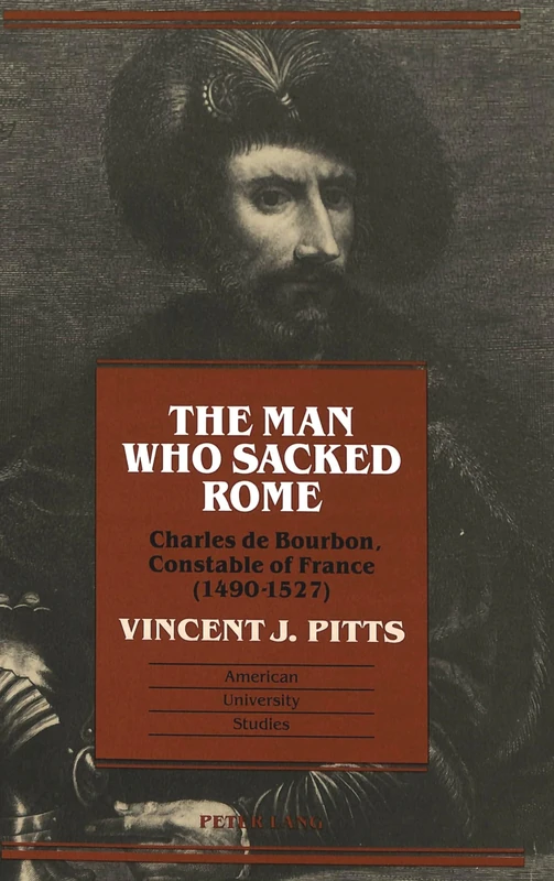 The Man Who Sacked Rome: Charles De Bourbon, Constable of France, 1490-1527: 142 (American University Studies, Series 9: History)