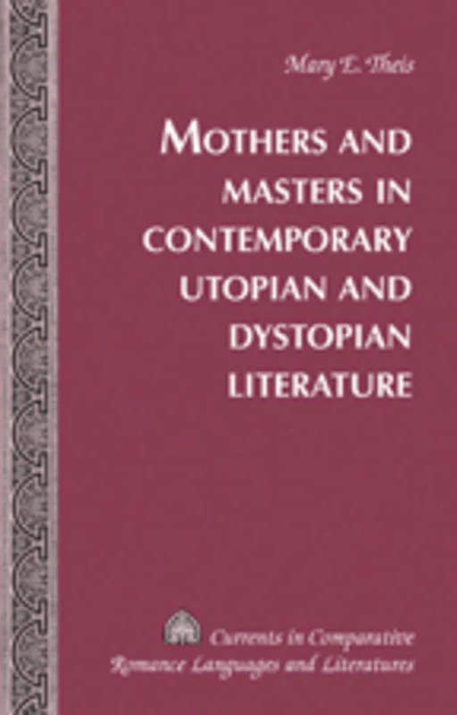 Mothers and Masters in Contemporary Utopian and Dystopian Literature: 33 (Currents in Comparative Romance Languages & Literatures)
