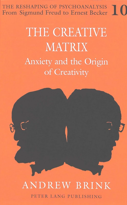 The Creative Matrix: Anxiety and the Origin of Creativity: 10 (The Reshaping of Psychoanalysis from Sigmund Freud to Ernest Becker)
