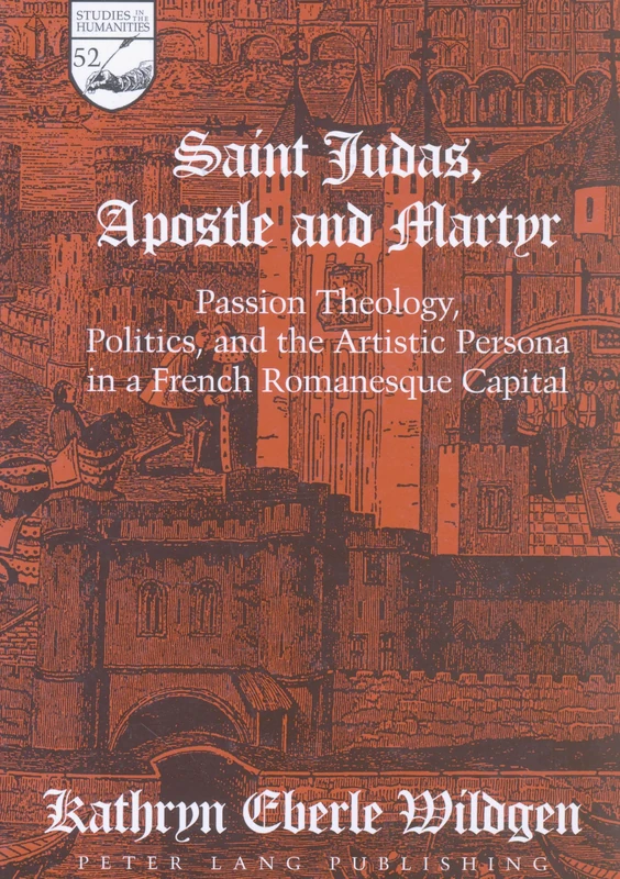 Saint Judas, Apostle and Martyr: Passion Theology, Politics and the Artistic Persona in a French Romanesque Capital: 52 (Studies in the Humanities Literature - Politics - Society)