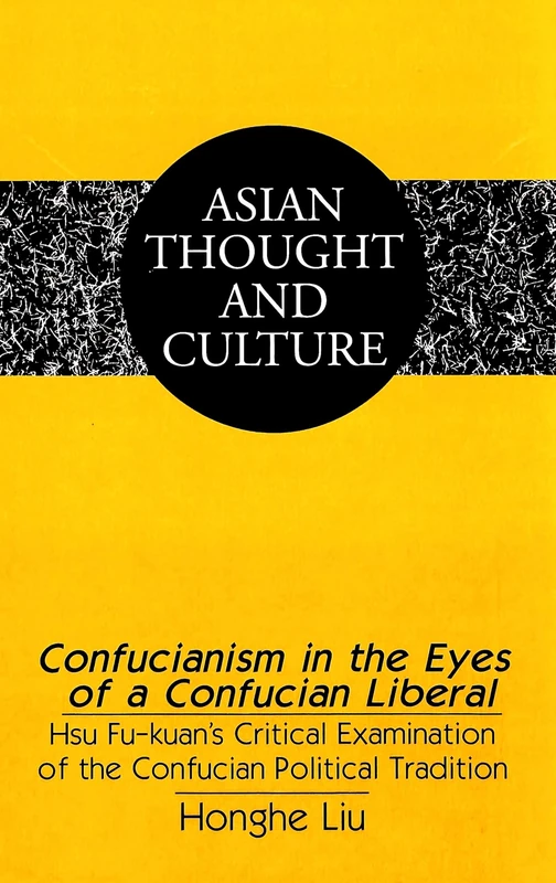 Confucianism in the Eyes of a Confucian Liberal: Hsu Fu-kuan's Critical Examination of the Confucian Political Tradition: 43 (Asian Thought and Culture)
