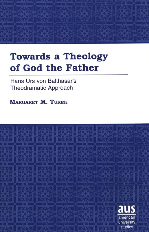 Towards a Theology of God the Father: Hans Urs Von Balthasar's Theodramatic Approach / Margaret M. Turek.: 212 (American University Studies)