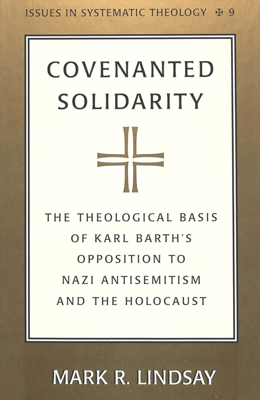 Covenanted Solidarity: The Theological Basis of Karl Barth's Opposition to Nazi Antisemitism and the Holocaust: 9 (Issues in Systematic Theology)