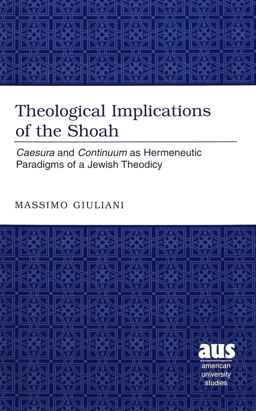 Theological Implications of the Shoah: Caesura and Continuum as Hermeneutic Paradigms of Jewish Theodicy / Massimo Giuliani.: 221 (American University Studies)