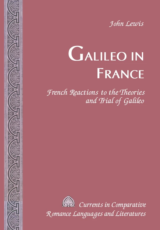 Galileo in France: French Reactions to the Theories and Trial of Galileo: 109 (Currents in Comparative Romance Languages & Literatures)