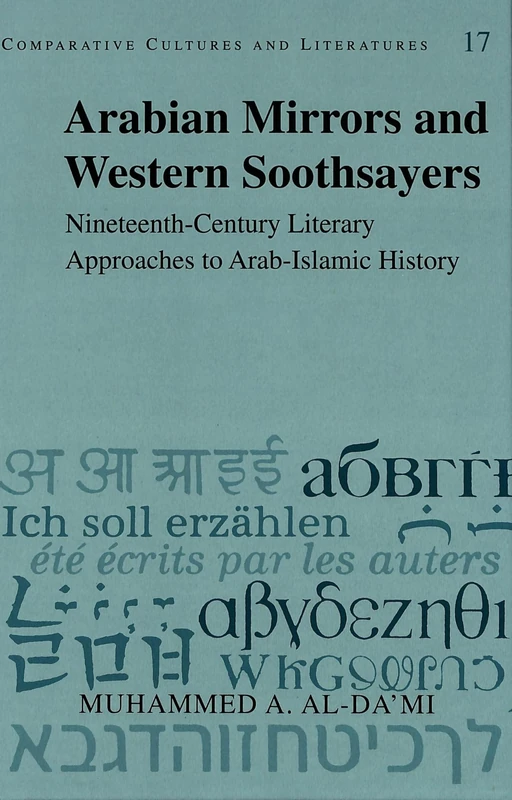 Arabian Mirrors and Western Soothsayers: Nineteenth-century Literary Approaches to Arab-Islamic History: 17 (Comparative Cultures & Literatures)