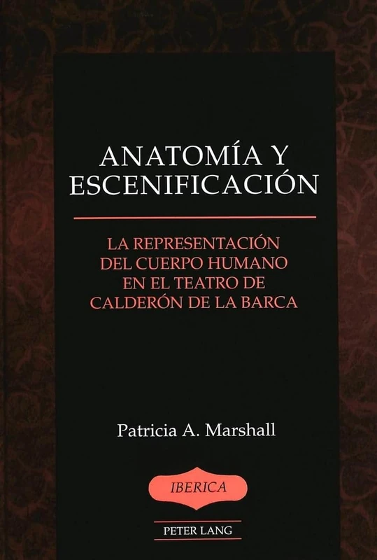 Anatomia y Escenificacion: La Representacion del Cuerpo Humano en el Teatro de Calderon de la Barca: 37 (Iberica)
