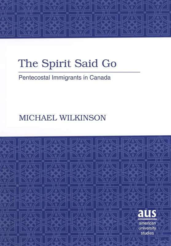 The Spirit Said Go: Pentecostal Immigrants in Canada: 247 (American University Studies: Series 7: Theology and Religion)