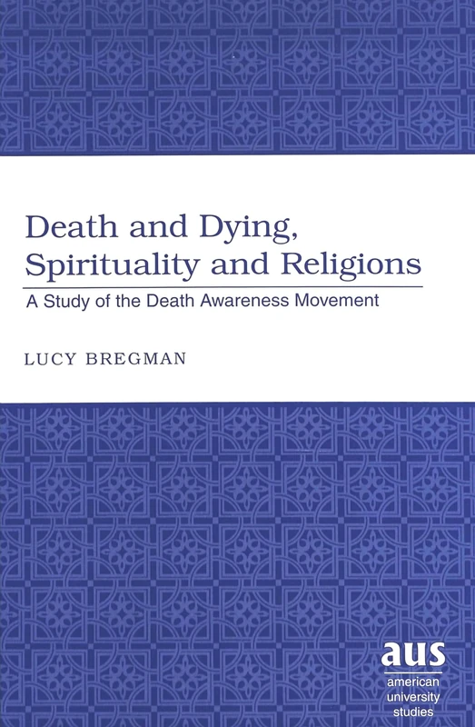 Death and Dying, Spirituality and Religions: A Study of the Death Awareness Movement: 228 (American University Studies: Series 7: Theology and Religion)