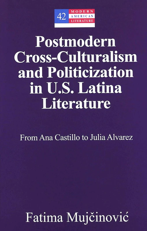 Postmodern Cross-culturalism and Politicization in U.S. Latina Literature: From Ana Castillo to Julia Alvarez: 42 (Modern American Literature)