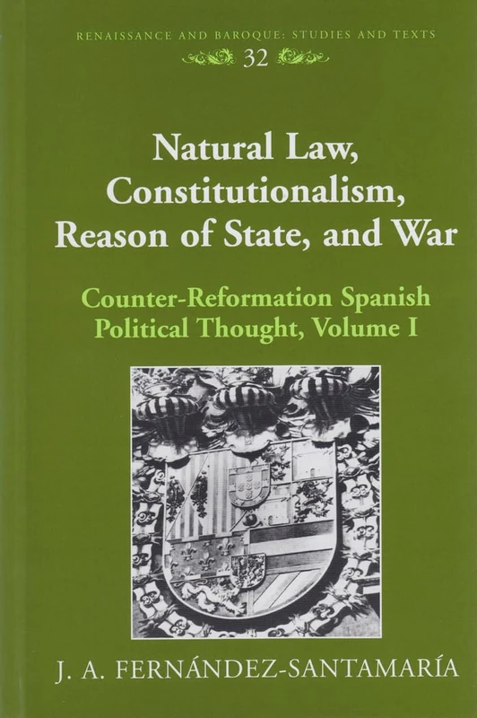 Natural Law, Constitutionalism, Reason of State, and War: Counter-reformation Spanish Political Thought: 32 (Renaissance and Baroque Studies and Texts)