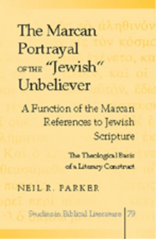 The Marcan Portrayal of the «Jewish» Unbeliever: A Function of the Marcan References to Jewish Scripture- The Theological Basis of a Literary Construct: 79 (Studies in Biblical Literature)