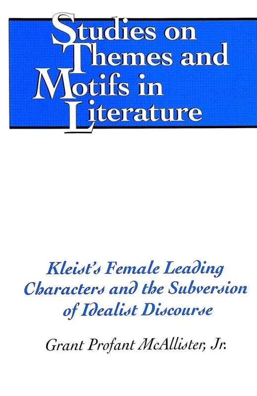 Kleist's Female Leading Characters and the Subversion of Idealist Discourse: 75 (Studies on Themes and Motifs in Literature)