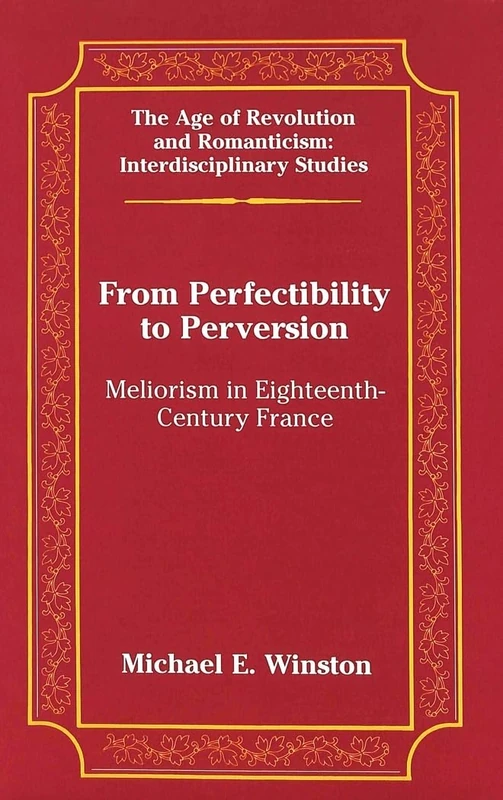 From Perfectibility to Perversion: Meliorism in Eighteenth-century France: 34 (The Age of Revolution and Romanticism Interdisciplinary Studies)