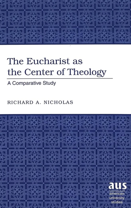 The Eucharist as the Center of Theology: A Comparative Study: 237 (American University Studies)