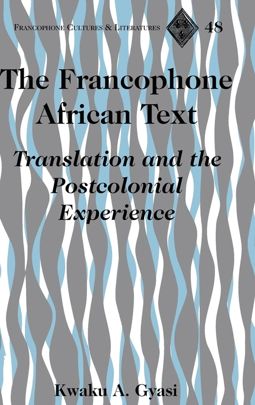 The Francophone African Text: Translation and the Postcolonial Experience: 48 (Francophone Cultures & Literatures)