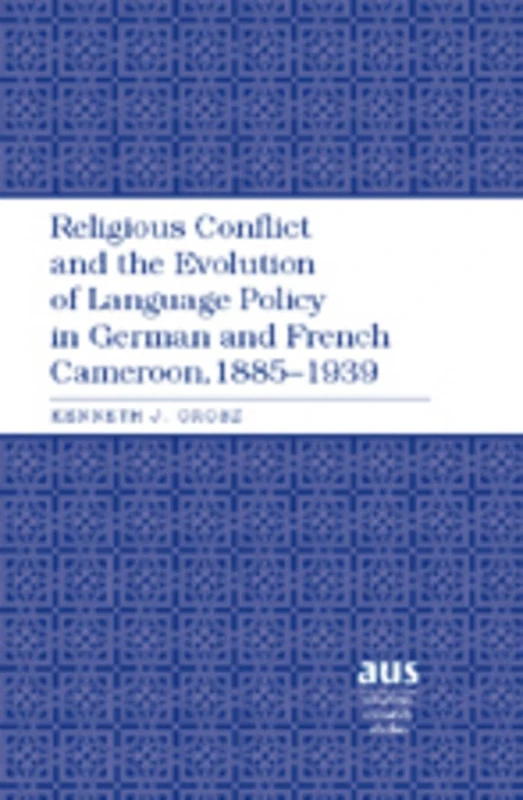 Religious Conflict and the Evolution of Language Policy in German and French Cameroon, 1885-1939: 203 (American University Studies: Series 9: History)