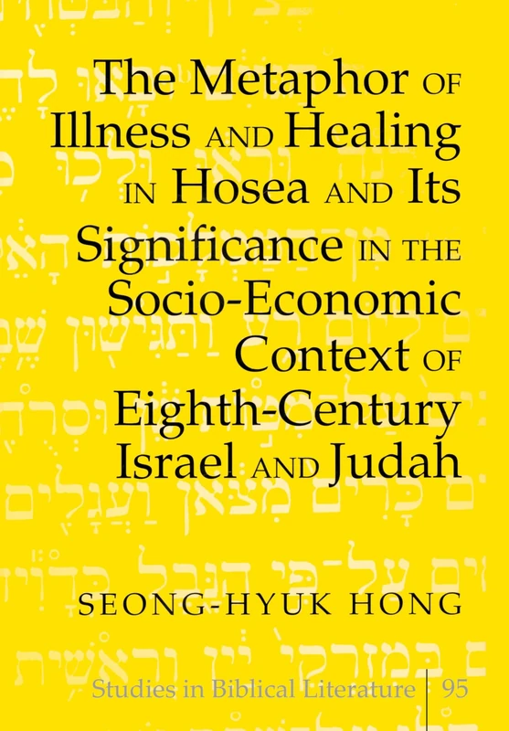 The Metaphor of Illness and Healing in Hosea and Its Significance in the Socio-Economic Context of Eighth-Century Israel and Judah: 95 (Studies in Biblical Literature)