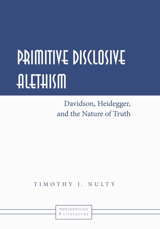 Primitive Disclosive Alethism: Davidson, Heidegger, and the Nature of Truth: 3 (Phenomenology and Literature)