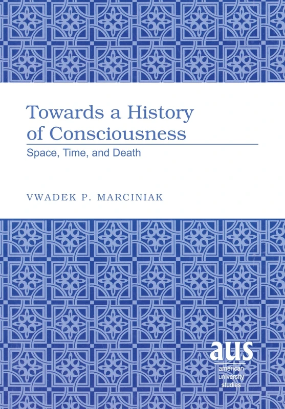 Towards a History of Consciousness: Space, Time, and Death: 199 (American University Studies, Series 5: Philosophy)