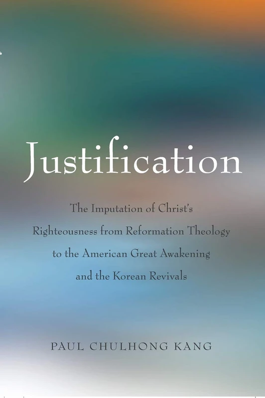 Justification: The Imputation of Christ's Righteousness from Reformation Theology to the American Great Awakening and the Korean Revivals
