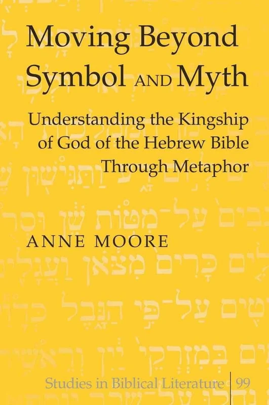 Moving Beyond Symbol and Myth: Understanding the Kingship of God of the Hebrew Bible Through Metaphor: 99 (Studies in Biblical Literature)
