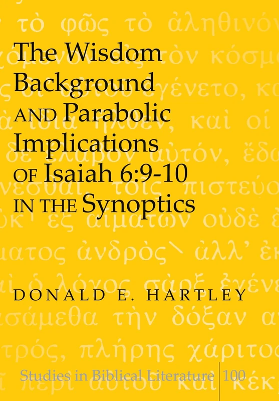 The Wisdom Background and Parabolic Implications of Isaiah 6:9-10 in the Synoptics: 100 (Studies in Biblical Literature)