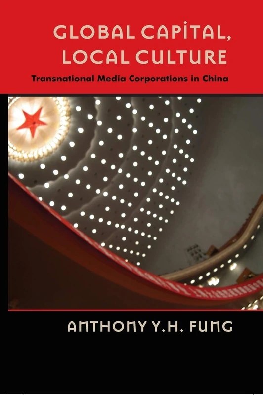 Global Capital, Local Culture: Transnational Media Corporations in China: 16 (Popular Culture and Everyday Life)