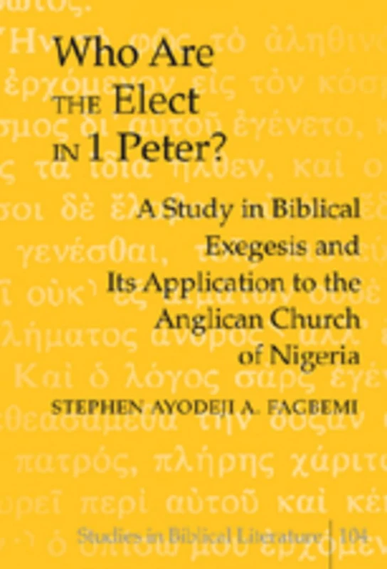 Who are the Elect in 1 Peter?: A Study in Biblical Exegesis and Its Application to the Anglican Church of Nigeria: 104 (Studies in Biblical Literature)
