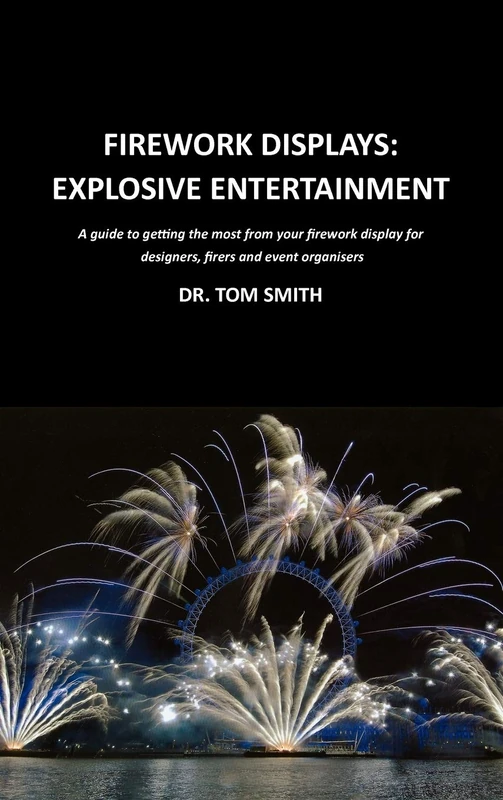 Firework Displays: Explosive Entertainment: A Guide to Getting the Most from Your Firework Displays for Designers, Firers and Event Organisers