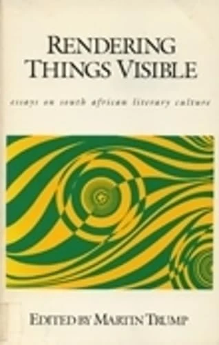 Rendering Things Visible: Essays on South African Literary Culture
