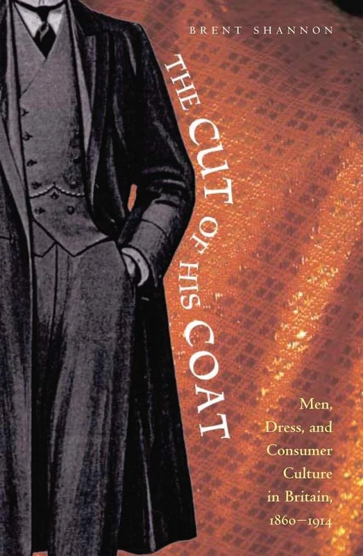 The The Cut of His Coat: Men, Dress, and Consumer Culture in Britain, 1860–1914