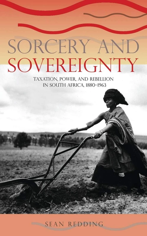 Sorcery and Sovereignty: Taxation, Power, and Rebellion in South Africa, 1880–1963