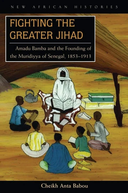 Fighting the Greater Jihad: Amadu Bamba and the Founding of the Muridiyya of Senegal, 1853–1913 (New African Histories)