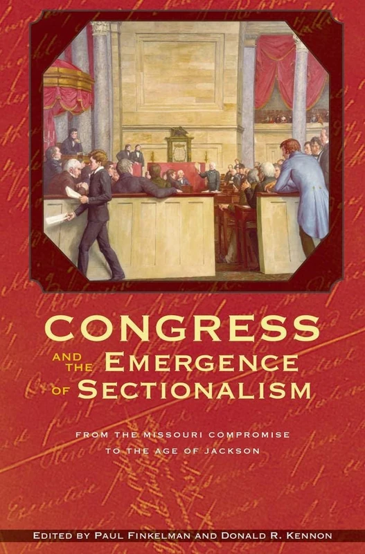 Congress and the Emergence of Sectionalism: From the Missouri Compromise to the Age of Jackson (Perspectives on the History of Congress, 1801–1877)
