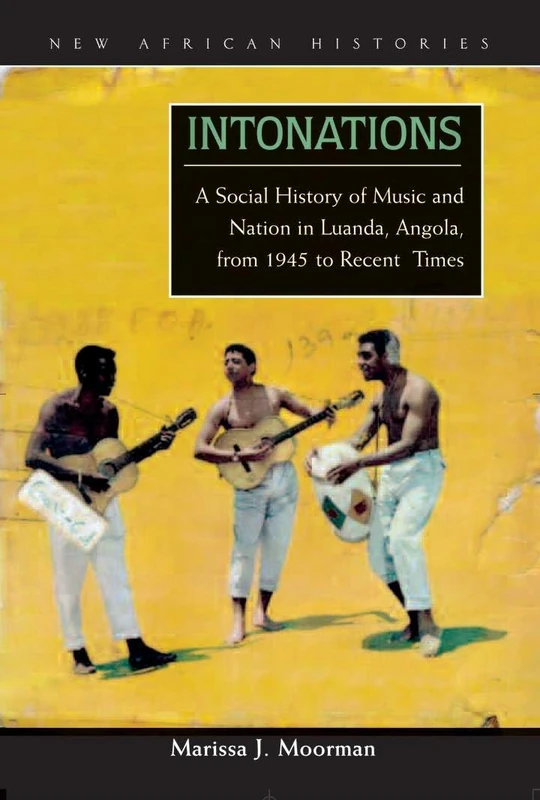 Intonations: A Social History of Music and Nation in Luanda, Angola, from 1945 to Recent Times (New African Histories)