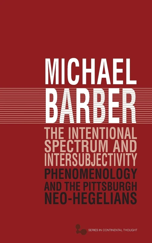 The The Intentional Spectrum and Intersubjectivity: Phenomenology and the Pittsburgh Neo-Hegelians: 39 (Series in Continental Thought)