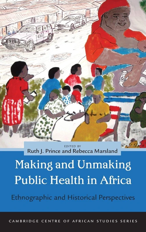 Making and Unmaking Public Health in Africa: Ethnographic and Historical Perspectives (Cambridge Centre of African Studies Series)