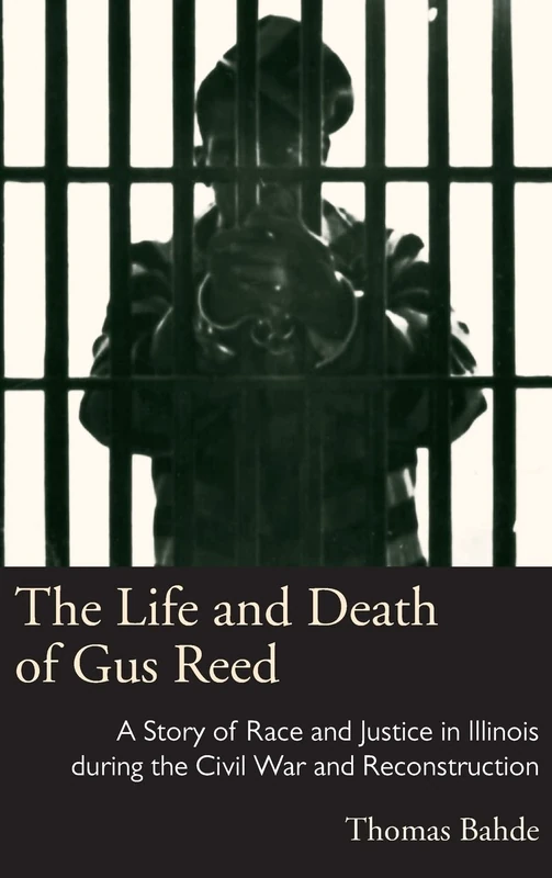 The The Life and Death of Gus Reed: A Story of Race and Justice in Illinois during the Civil War and Reconstruction (Series on Law, Society, and Politics in the Midwest)