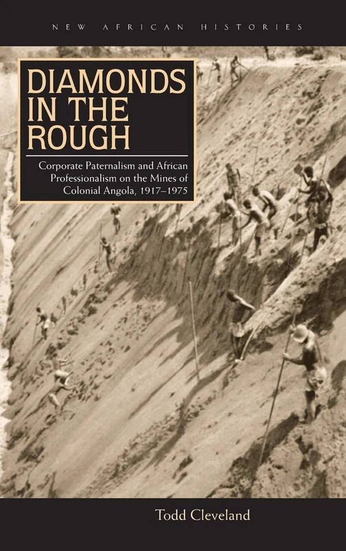 Diamonds in the Rough: Corporate Paternalism and African Professionalism on the Mines of Colonial Angola, 1917–1975 (New African Histories)