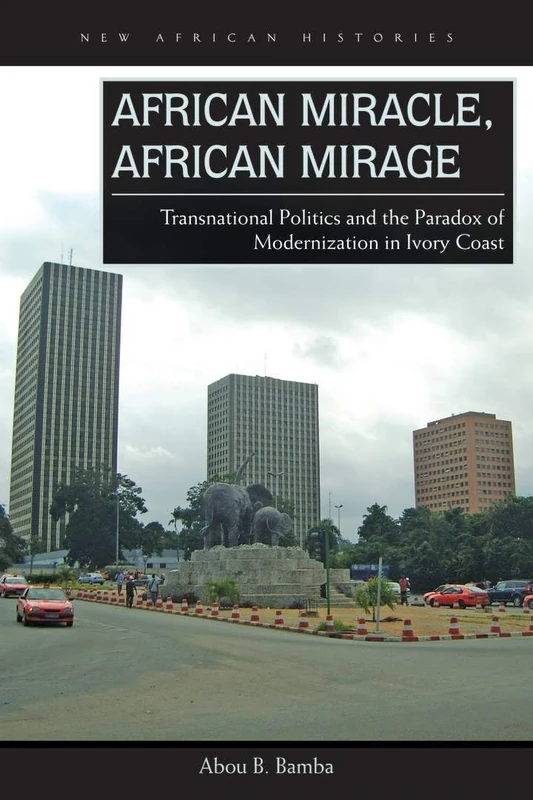 African Miracle, African Mirage: Transnational Politics and the Paradox of Modernization in Ivory Coast (New African Histories) - Image 1