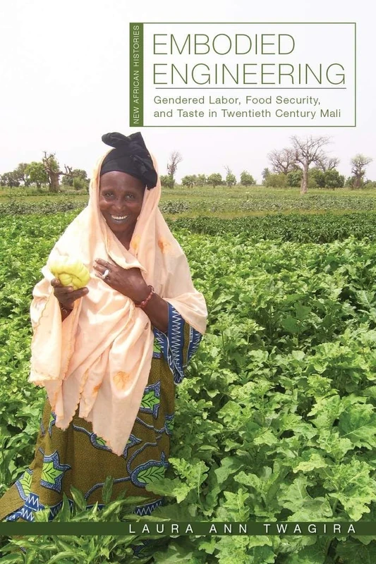 Embodied Engineering: Gendered Labor, Food Security, and Taste in Twentieth-Century Mali (New African Histories)