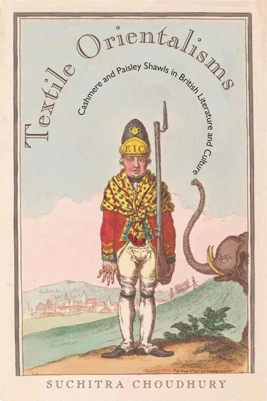 Textile Orientalisms: Cashmere and Paisley Shawls in British Literature and Culture (Series in Victorian Studies)