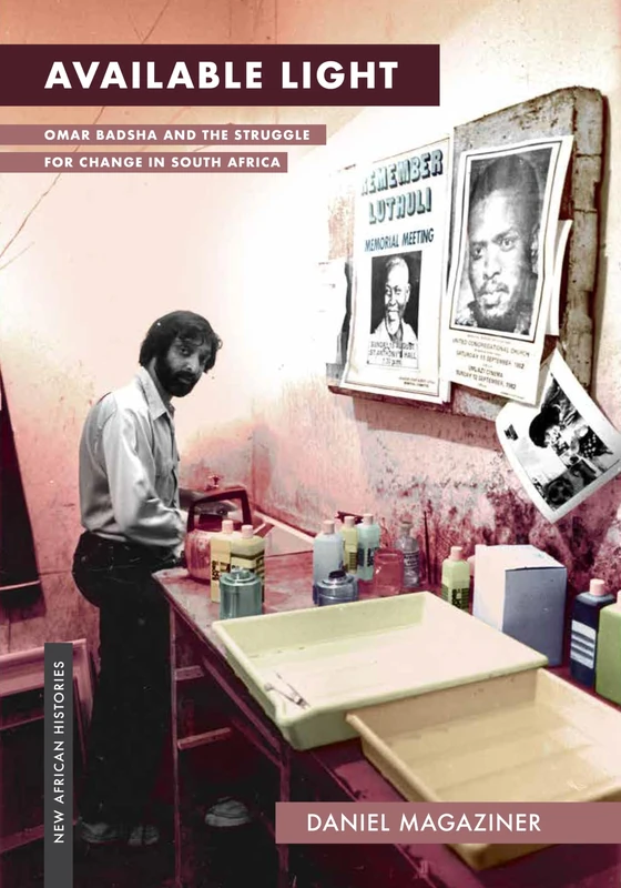 Available Light: Omar Badsha and the Struggle for Change in South Africa (New African Histories)