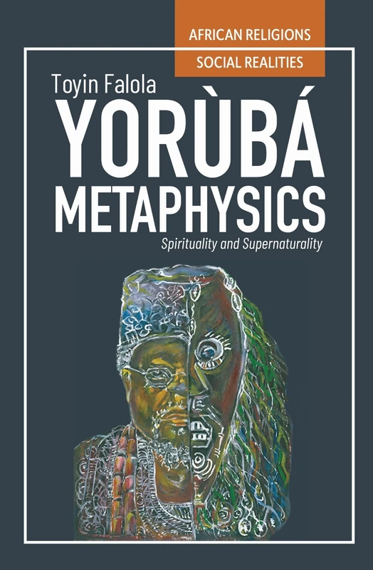 Yorùbá Metaphysics: Spirituality and Supernaturality (African Religions, Social Realities)